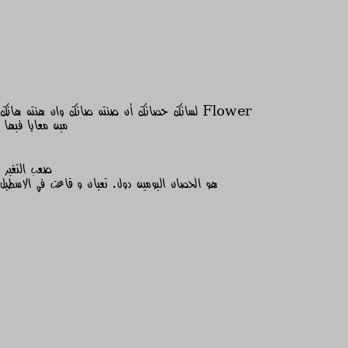 لسانك حصانك أن صنته صانك وان هنته هانك مين معايا فيها هو الحصان اليومين دول. تعبان و قاعت في الاسطبل