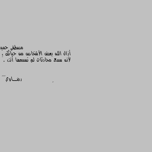 أزال الله بعض الأشخاص من حياتك ، 
لأنه سمع محادثات لم تسمعها أنت .❤ 💓