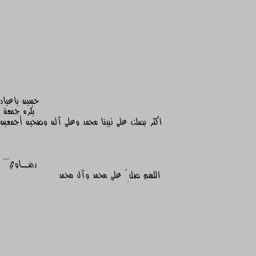 بكره جمعة 
اكثر بصلت على نبينا محمد وعلى آله وصحبه أجمعين اللهم صلِّ على محمد وآل محمد