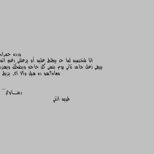 انا شخصيه لما حد بيغلط عليه أو يزعلنى رغم انه بيبقى زعل جامد تانى يوم بنسى كل حاجه وبضحك وبهزر معاه؟هو ده هبل والا اى بزبط طيبه انتي