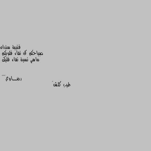 صباحكم ك نقاء قلوبكم
َماهي نسبة نقاء قلبك طيب كلش💔