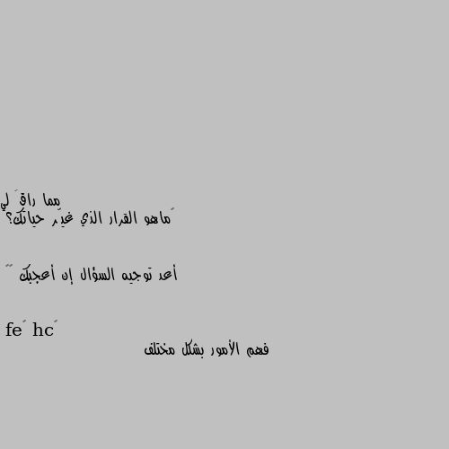 ‏ماهو القرار الذي غيّر حياتك؟


أعد توجيه السؤال إن أعجبك ☺️ فهم الأمور بشكل مختلف