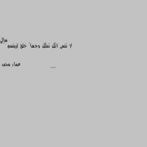 لا تنسى انك تملك وجهاً خلق ليبتسم ☺️💛 😁😁😁😁