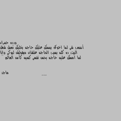 أصعب شى لما اخوك يمسك عليك حاجه بخليك تعمل شغل البيت ده كله بسبب الحاجه علشان ميقولش لبوكى وانا لما امسك عليه حاجه بحس نفسى كسبه كأس العالم 😂😂 😂😂😂😅😅