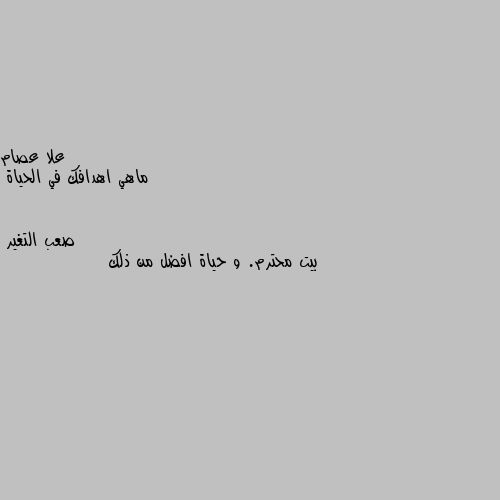 ماهي اهدافك في الحياة بيت محترم. و حياة افضل من ذلك