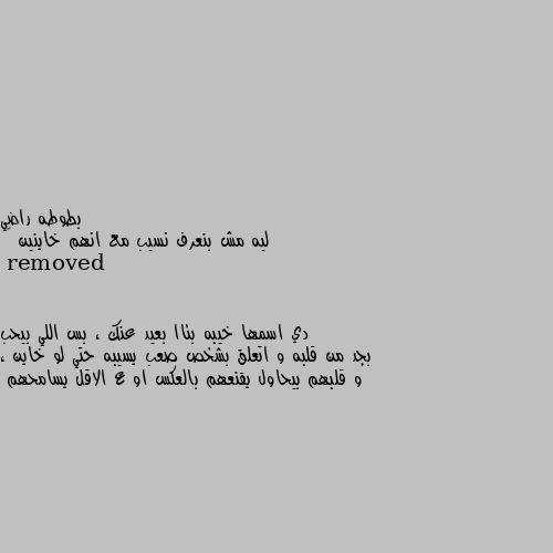 ليه مش بنعرف نسيب مع انهم خاينين 🙂 دي اسمها خيبه بئاا بعيد عنك ، بس اللي بيحب بجد من قلبه و اتعلق بشخص صعب يسيبه حتي لو خاين ، و قلبهم بيحاول يقنعهم بالعكس او ع الاقل يسامحهم