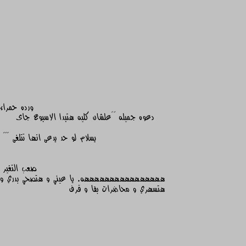 دعوه جميله ❤️علشان كليه هتبدا الاسبوع جاى
       يسلام لو حد يدعى انها تتلغى 😂😂😂 ههههههههههههههههه. يا عيني و هتصحي بدري و هتسهري و محاضرات بقا و قرف