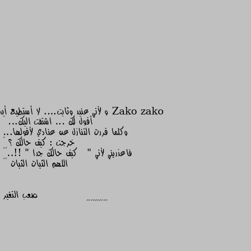 و لأني عنيد وثابت.... لا أستطيع أن أقول لك ... اشتقت اليك... 🥺
وكلما قررت التنازل عن عنادي لأقولها... 
خرجت : كيف حالك ؟ 😁
فاعذريني لأني   " كيف حالك جدا " !!..😁😂
اللهم الثبات الثبات 😇😇 🤝🤝🤝🤝🤝🤝🤝🤝😥😥