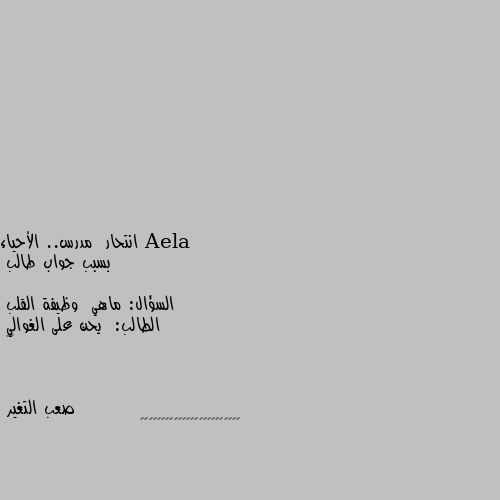 انتحار  مدرس.. الأحياء 
بسبب جواب طالب

السؤال: ماهي  وظيفة القلب 
الطالب:  يحن على الغوالي 
😁😹 🙋‍♂️🙋‍♂️🙋‍♂️🙋‍♂️🙋‍♂️🙋‍♂️