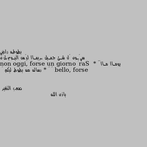 سيگـون گل شـئ جمـيل ،ربمـاا ليًس اليـوم،لگن يومـاا مـاا♥🌍  * Sarà bello, forse non oggi, forse un giorno ♥ 🌍 * رساله من بطوط ليكم 💛 باذن الله