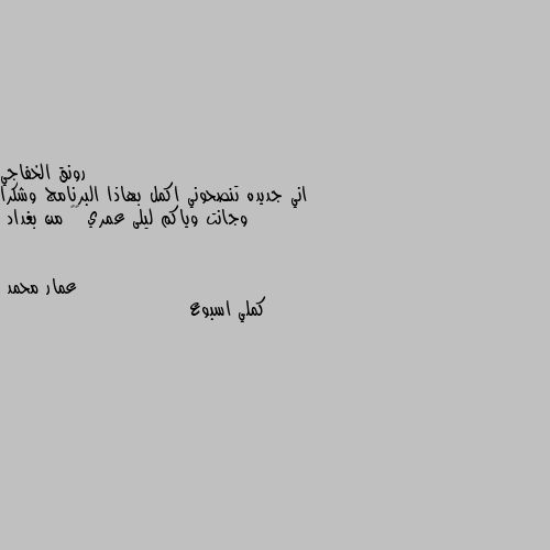 اني جديده تنصحوني اكمل بهاذا البرنامج وشكرا وجانت وياكم ليلى عمري ١٧ من بغداد كملي اسبوع