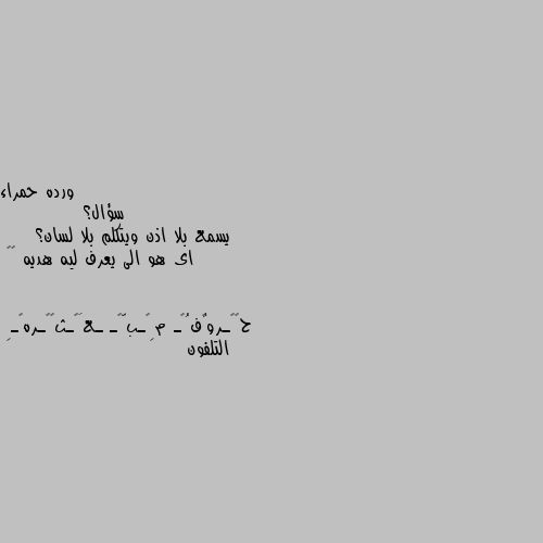 سؤال؟
           يسمع بلا اذن ويتكلم بلا لسان؟
    اى هو الى يعرف ليه هديه ❤️ التلفون