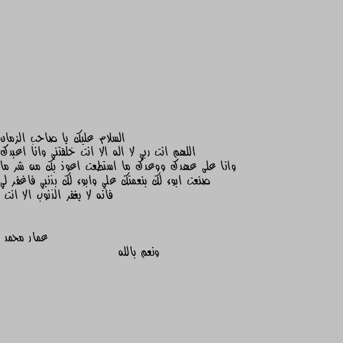 اللهم انت ربي لا اله الا انت خلقتني وانا اعبدك وانا على عهدك ووعدك ما استطعت اعوذ بك من شر ما صنعت ابوء لك بنعمتك علي وابوء لك بذنبي فاغفر لي فانه لا يغفر الذنوب الا انت ونعم بالله