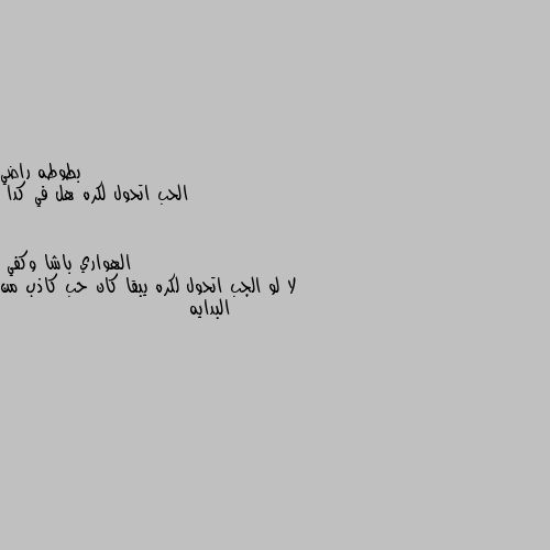 الحب اتحول لكره هل في كدا لا لو الجب اتحول لكره يبقا كان حب كاذب من البدايه