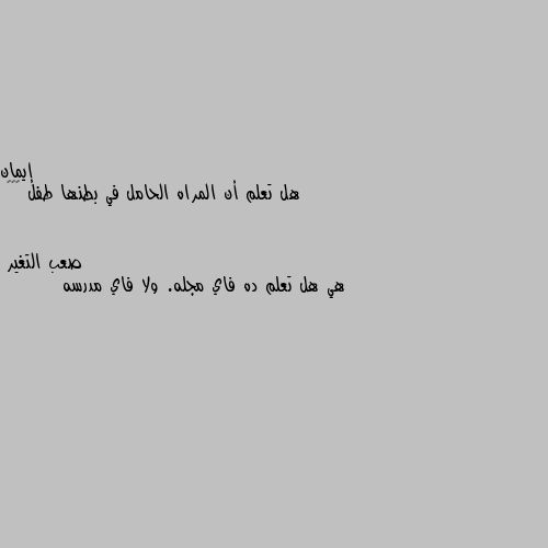 هل تعلم أن المراه الحامل في بطنها طفل 🤒🤒🤒 هي هل تعلم ده فاي مجله. ولا فاي مدرسه