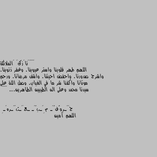 اللهم طهر قلوبنا واستر عيوبنا. وغفر ذنوبنا. واشرح صدورنا. واحفض احبتنا. واشف مرضانا. ورحم موتانا واكفنا شر ما في الغياب. وصل اللة على سيدنا محمد وعلى اله الطيبين الطاهرين... ❤🥀🌹😌 اللهم آمين