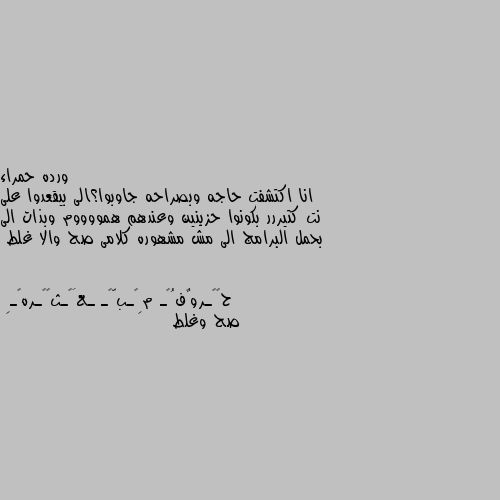 انا اكتشفت حاجه وبصراحه جاوبوا؟الى بيقعدوا على نت كتيررر بكونوا حزينين وعندهم همووووم وبذات الى بحمل البرامج الى مش مشهوره كلامى صح والا غلط صح وغلط