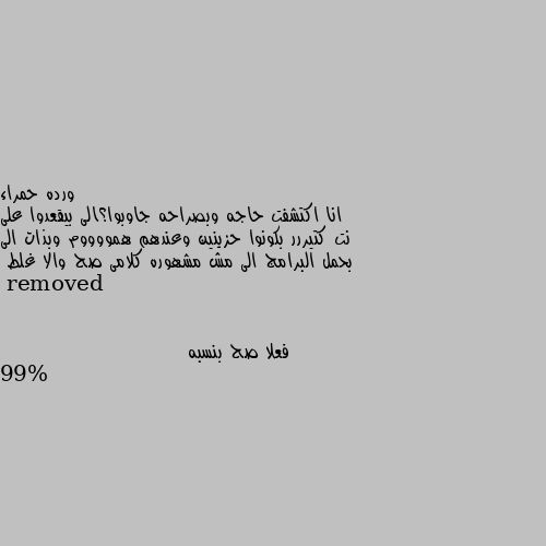 انا اكتشفت حاجه وبصراحه جاوبوا؟الى بيقعدوا على نت كتيررر بكونوا حزينين وعندهم همووووم وبذات الى بحمل البرامج الى مش مشهوره كلامى صح والا غلط فعلا صح بنسبه 99%