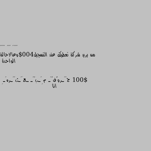 من يريد شركة تعطيك عند التسجيل400$وعالاحالة الواحدة 100$ انا