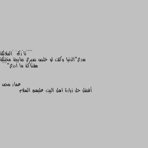 مدري"الدنيا وكفت لو خلص صبري ضايجة مختنكة مشتاكة ما ادري"🥀𓆩😔𓆪 أفضل حل زيارة اهل البيت عليهم السلام