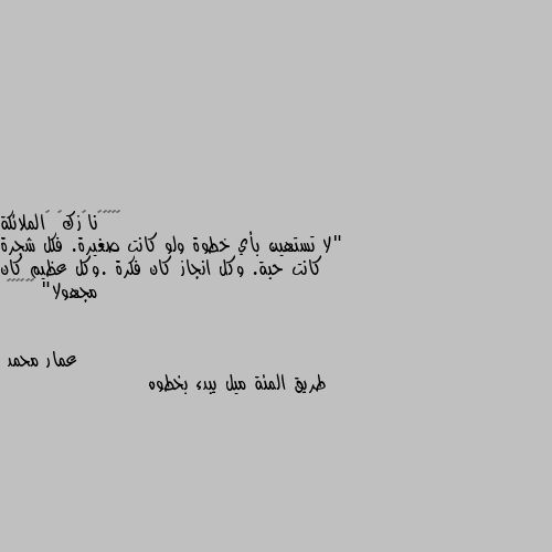 "لا تستهين بأي خطوة ولو كانت صغيرة. فكل شجرة كانت حبة. وكل انجاز كان فكرة .وكل عظيم كان مجهولا" 🧡🧡🥀🌹🌌✨ طريق المئة ميل يبدء بخطوه