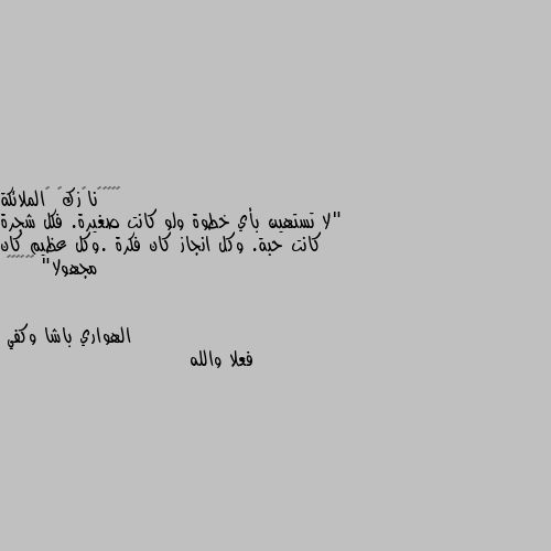 "لا تستهين بأي خطوة ولو كانت صغيرة. فكل شجرة كانت حبة. وكل انجاز كان فكرة .وكل عظيم كان مجهولا" 🧡🧡🥀🌹🌌✨ فعلا والله