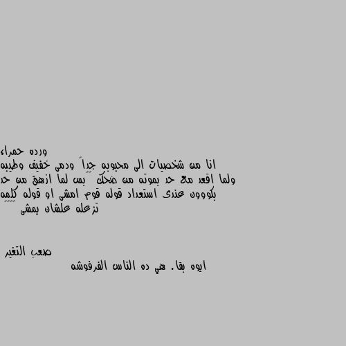 انا من شخصيات الى محبوبه جداً ودمى خفيف وطيبه ولما اقعد مع حد بموته من ضحك 😂😂بس لما ازهق من حد بكووون عندى استعداد قوله قوم امشى او قوله كلمه تزعله علشان يمشى 😂😂😂👏 ايوه بقا. هي ده الناس الفرفوشه