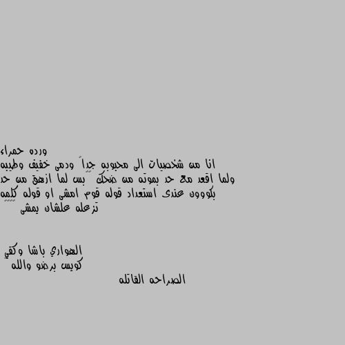 انا من شخصيات الى محبوبه جداً ودمى خفيف وطيبه ولما اقعد مع حد بموته من ضحك 😂😂بس لما ازهق من حد بكووون عندى استعداد قوله قوم امشى او قوله كلمه تزعله علشان يمشى 😂😂😂👏 كويس برضو والله 😂
الصراحه القاتله