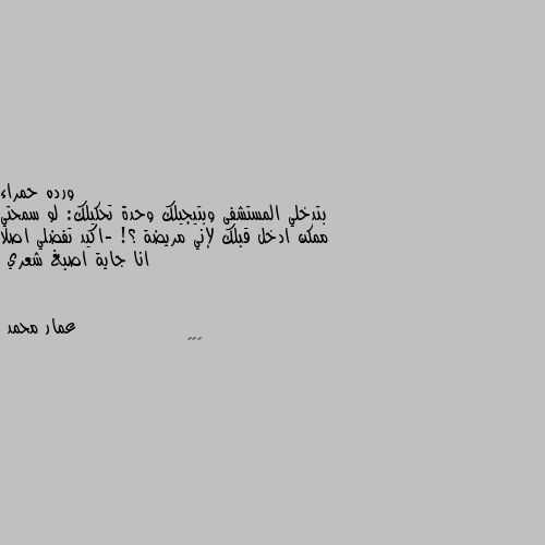 بتدخلي المستشفى وبتيجيلك وحدة تحكيلك: لو سمحتي ممكن ادخل قبلك لإني مريضة ؟! -اكيد تفضلي اصلا انا جاية اصبغ شعري 😁😁😁