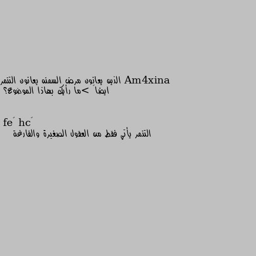 الذين يعانون مرض السمنه يعانون التنمر ايضاً >ما رأيك بهاذا الموضوع؟ التنمر يأتي فقط من العقول الصغيرة والفارغة