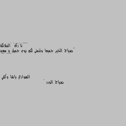 🌄🙋صباح الخير جميعا ونتمنى لكم يوم جميل و سعيد
❤❤𓆩😌𓆪 ღ😔ღ صباح الورد 🌹