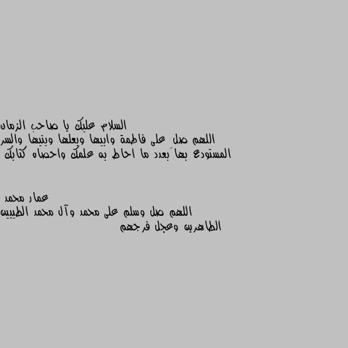 اللهم صلِ على فاطمة وابيها وبعلها وبنيها والسر المستودع بها بعدد ما احاط به علمك واحصاه كتابك اللهم صل وسلم على محمد وآل محمد الطيبين الطاهرين وعجل فرجهم