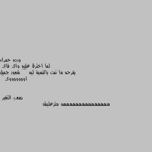 لما اخترق علبه واى فاى
يفرحه ما تمت بالنسبة ليه 😂😂😂😂 شعور جميل اوووووووى 🥰 هههههههههههههههه متزعليش