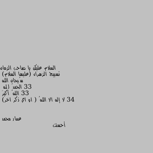 تسبيح الزهراء (عليها السلام) 
سُبحان الله 33
الحمدُ لِلهِ 33
اللهُ أكبر 34 
لا إله الا اللهُ ( او اي ذكر اخر) أحسنت