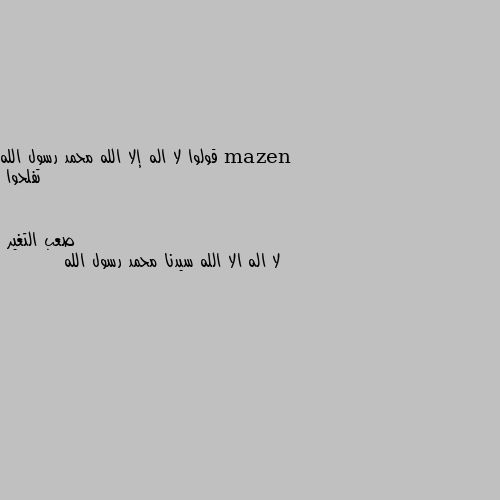 قولوا لا اله إلا الله محمد رسول الله تفلحوا لا اله الا الله سيدنا محمد رسول الله