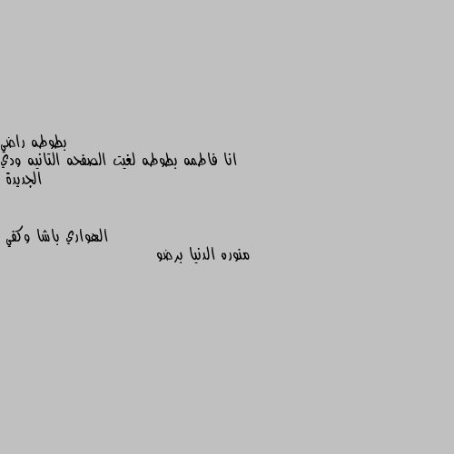 انا فاطمه بطوطه لغيت الصفحه التانيه ودي الجديدة منوره الدنيا برضو