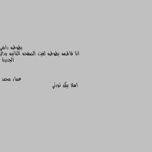 انا فاطمه بطوطه لغيت الصفحه التانيه ودي الجديدة اهلا بيك نورتي