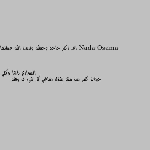 اى اكتر حاجه وجعتك وندمت انك عملتها حجات كتير بس مش بشغل دماغي كل شيء ف وقته