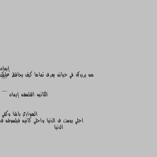 من يريدك في حياته يعرف تماما كيف يحافظ عليك ♥️♥️

الكاتبه الفلسفه إيمان 😊😊🌴🌴 احلي بوست ف الدنيا واحلي كاتبه فيلسوفه ف الدنيا