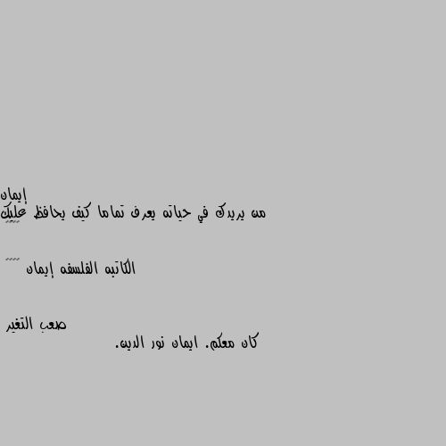 من يريدك في حياته يعرف تماما كيف يحافظ عليك ♥️♥️

الكاتبه الفلسفه إيمان 😊😊🌴🌴 كان معكم. ايمان نور الدين.