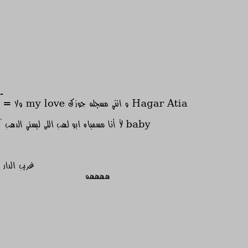 - و انتي مسجله جوزك my love ولا baby 

= لأ أنا مسمياه ابو لهب اللى لبسني الدهب 🤭 ههههه