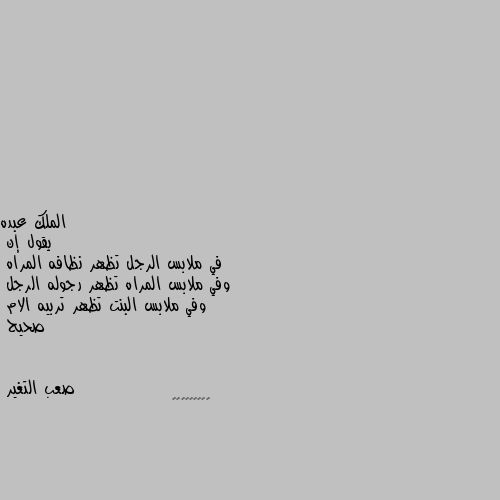 يقول إن 
في ملابس الرجل تظهر نظافه المراه
وفي ملابس المراه تظهر رجوله الرجل 
وفي ملابس البنت تظهر تربيه الام 
صحيح 👍👍👍👍👍👍👍👍👍