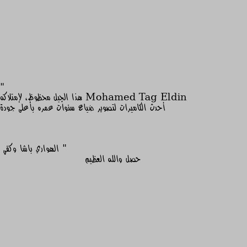 " هذا الجيل محظوظ، لإمتلاكه أحدث الكاميرات لتصوير ضياع سنوات عمره بأعلى جودة " حصل والله العظيم