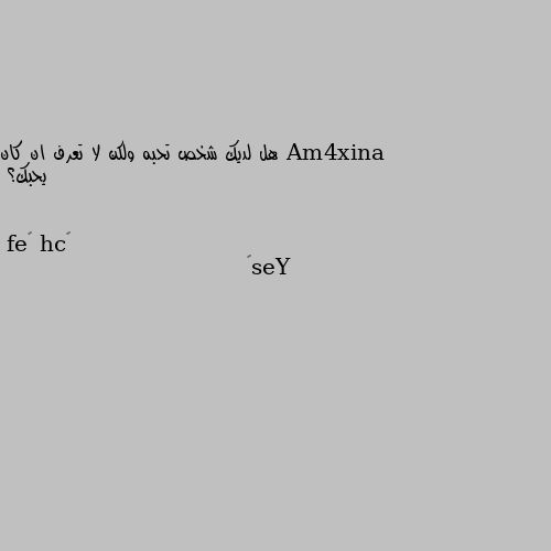 هل لديك شخص تحبه ولكن لا تعرف ان كان يحبك؟ Yes💔