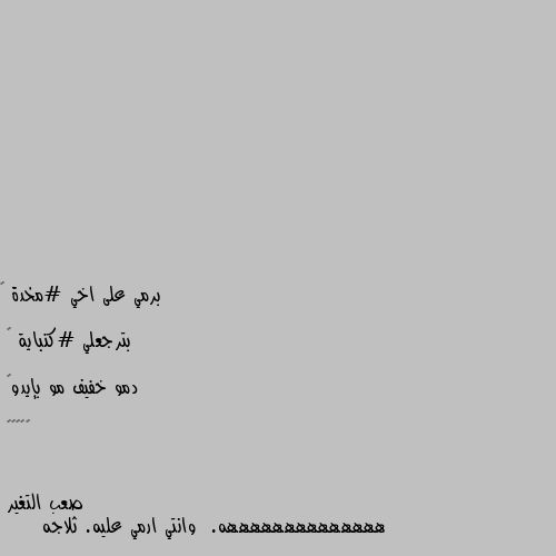 برمي على اخي #مخدة ☺

بترجعلي #كنباية 😒

دمو خفيف مو بإيدو😁

😂😂🙈😂😂 ههههههههههههههه.  وانتي ارمي عليه. ثلاجه