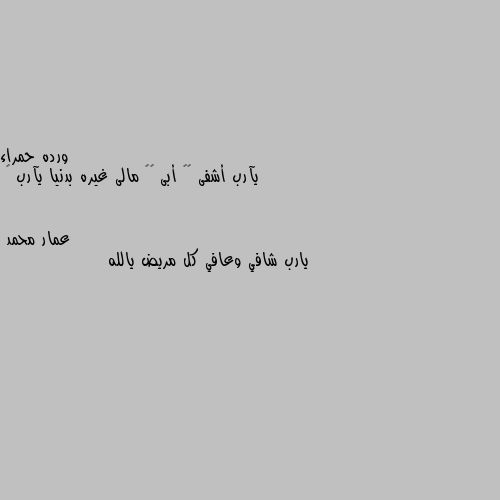 يآرب أشفى ❤️ أبى ❤️ مالى غيره بدنيا يآرب 😔 يارب شافي وعافي كل مريض يالله