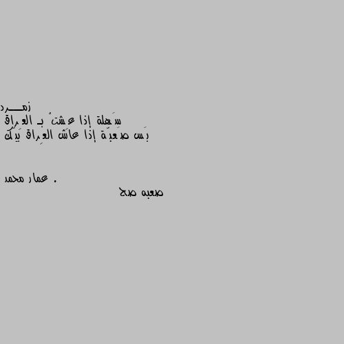 سَهلة إذا عِشتْ بـ العِراق 
بَس صَعبّة إذا عاش العِراق بيّك . صعبه صح