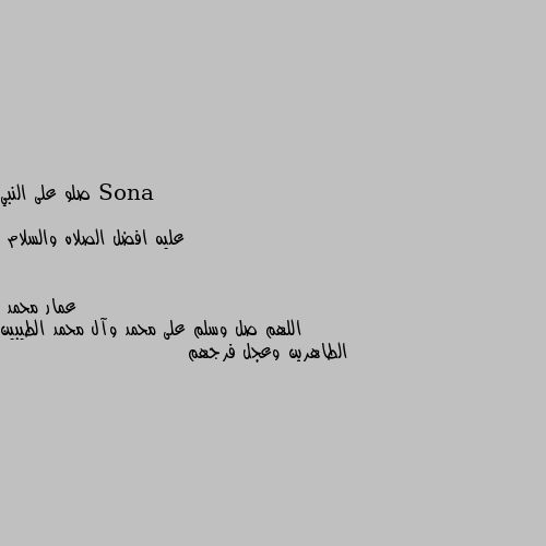 صلو على النبي 

عليه افضل الصلاه والسلام اللهم صل وسلم على محمد وآل محمد الطيبين الطاهرين وعجل فرجهم