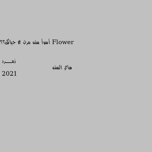 أسوأ سنه مرت ع حياتك؟؟ هاي السنه 
2021