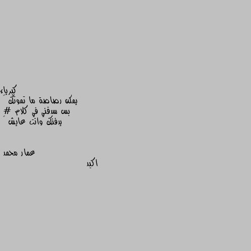 يمكن رصاصة ما تموتك 😓
بس سدقني في كلام 
# يدفنك وانت عايش 💔 اكيد